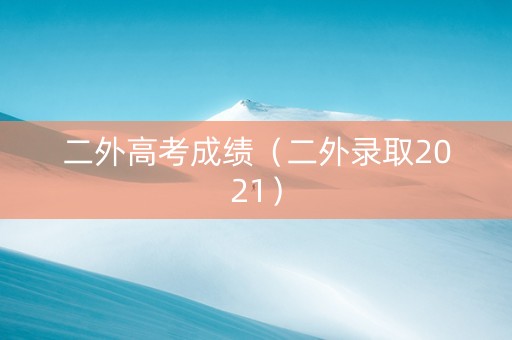 二外高考成绩（二外录取2021）