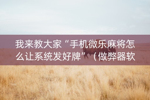 我来教大家“手机微乐麻将怎么让系统发好牌”（做弊器软件下载)