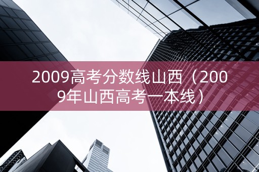 2009高考分数线山西（2009年山西高考一本线）