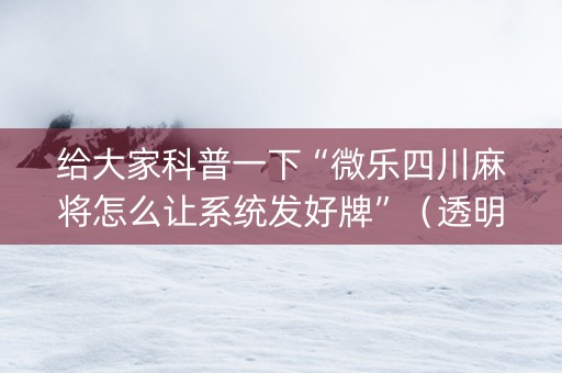 给大家科普一下“微乐四川麻将怎么让系统发好牌”（透明挂辅助器)