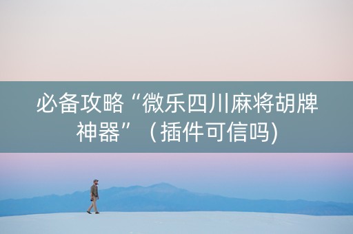 必备攻略“微乐四川麻将胡牌神器”（插件可信吗)