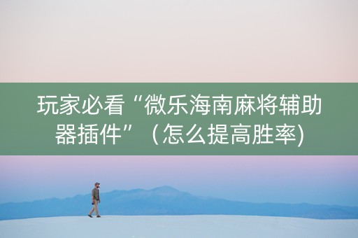 玩家必看“微乐海南麻将辅助器插件”（怎么提高胜率)