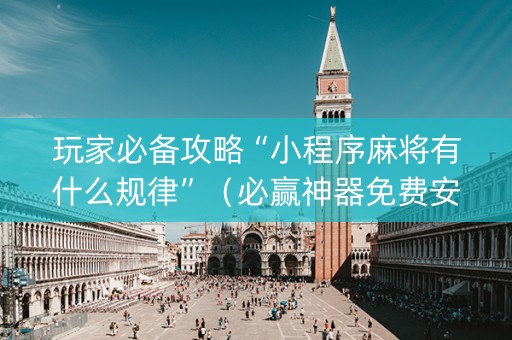 玩家必备攻略“小程序麻将有什么规律”（必赢神器免费安装)
