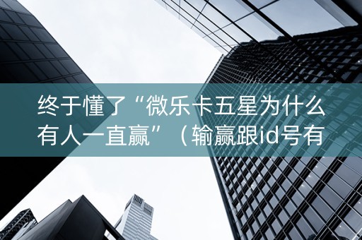 终于懂了“微乐卡五星为什么有人一直赢”（输赢跟id号有关系吗)