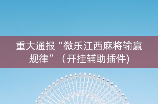 重大通报“微乐江西麻将输赢规律”（开挂辅助插件)