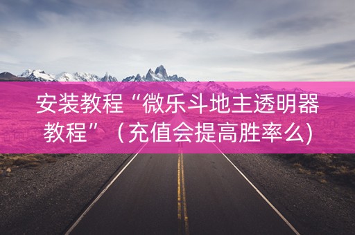 安装教程“微乐斗地主透明器教程”（充值会提高胜率么)
