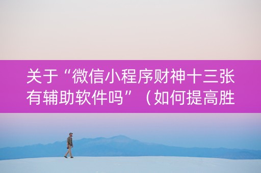 关于“微信小程序财神十三张有辅助软件吗”（如何提高胜率)
