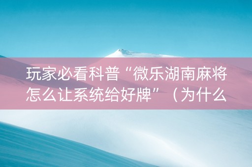 玩家必看科普“微乐湖南麻将怎么让系统给好牌”（为什么有人一直赢)