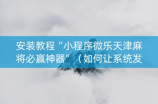 安装教程“小程序微乐天津麻将必赢神器”（如何让系统发好牌)