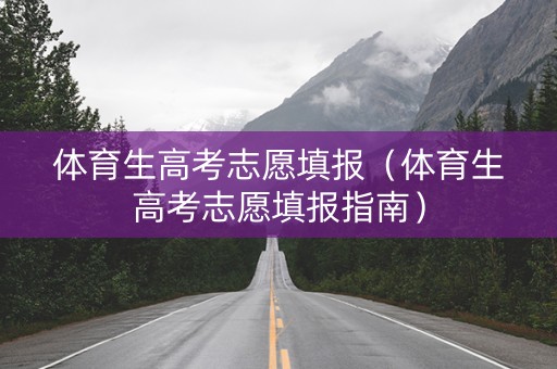 体育生高考志愿填报（体育生高考志愿填报指南）