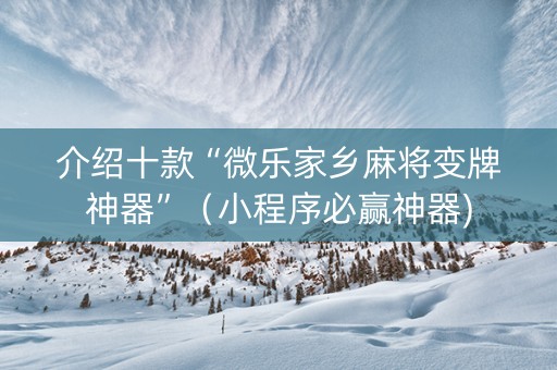 介绍十款“微乐家乡麻将变牌神器”（小程序必赢神器)