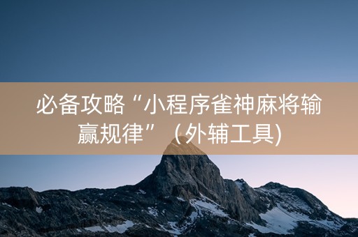 必备攻略“小程序雀神麻将输赢规律”（外辅工具)