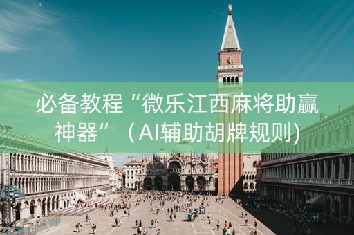 必备教程“微乐江西麻将助赢神器”（AI辅助胡牌规则)