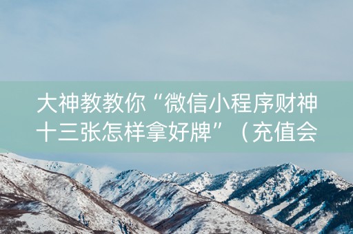 大神教教你“微信小程序财神十三张怎样拿好牌”（充值会提高胜率么)