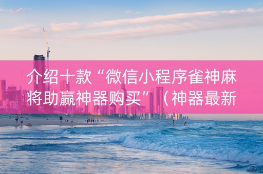 介绍十款“微信小程序雀神麻将助赢神器购买”（神器最新免费)