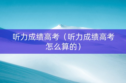 听力成绩高考（听力成绩高考怎么算的）