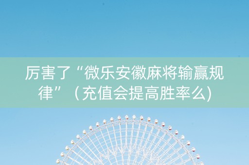 厉害了“微乐安徽麻将输赢规律”（充值会提高胜率么)