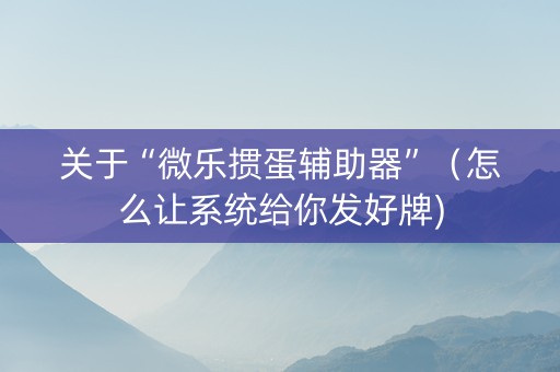 关于“微乐掼蛋辅助器”（怎么让系统给你发好牌)