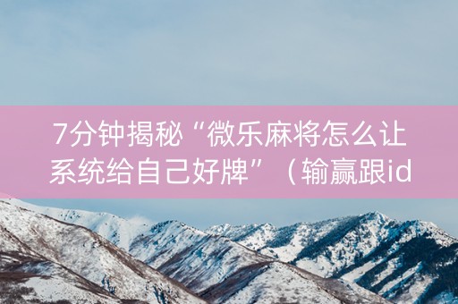 7分钟揭秘“微乐麻将怎么让系统给自己好牌”（输赢跟id号有关系吗)