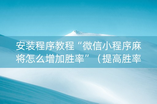 安装程序教程“微信小程序麻将怎么增加胜率”（提高胜率软件)