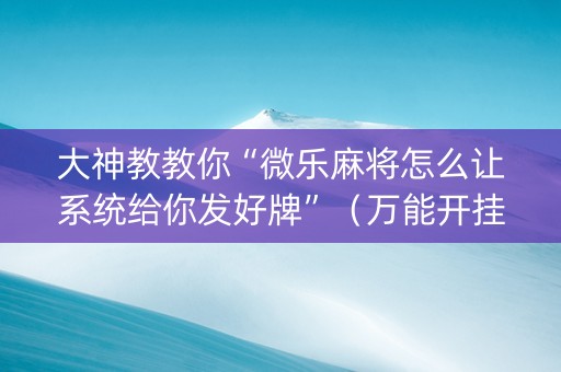 大神教教你“微乐麻将怎么让系统给你发好牌”（万能开挂神器)