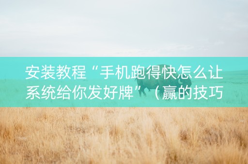 安装教程“手机跑得快怎么让系统给你发好牌”（赢的技巧规律)