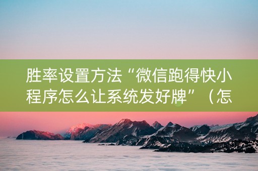 胜率设置方法“微信跑得快小程序怎么让系统发好牌”（怎么能让牌好一点)