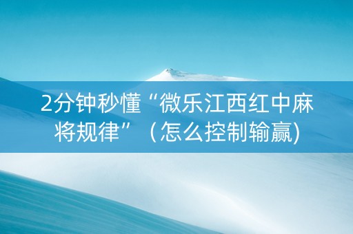 2分钟秒懂“微乐江西红中麻将规律”（怎么控制输赢)