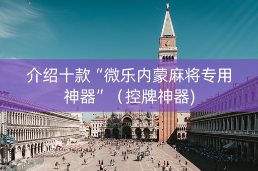 介绍十款“微乐内蒙麻将专用神器”（控牌神器)