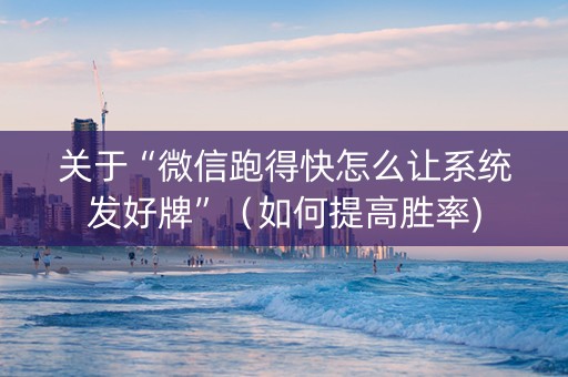 关于“微信跑得快怎么让系统发好牌”（如何提高胜率)