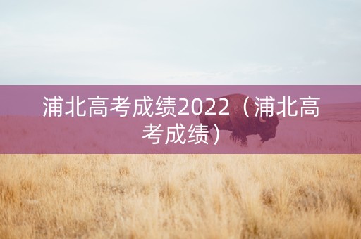 浦北高考成绩2022（浦北高考成绩）