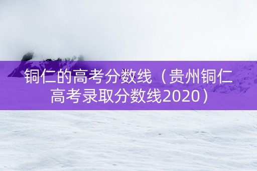铜仁的高考分数线（贵州铜仁高考录取分数线2020）