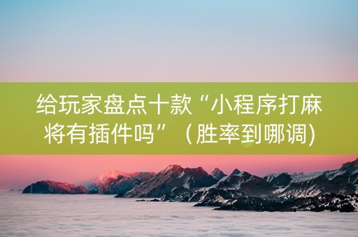 给玩家盘点十款“小程序打麻将有插件吗”（胜率到哪调)