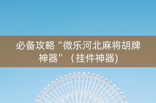 必备攻略“微乐河北麻将胡牌神器”（挂件神器)