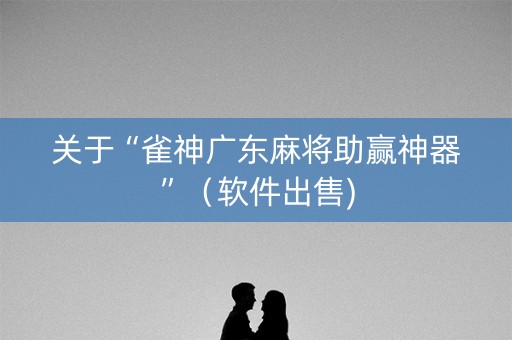 关于“雀神广东麻将助赢神器”（软件出售)
