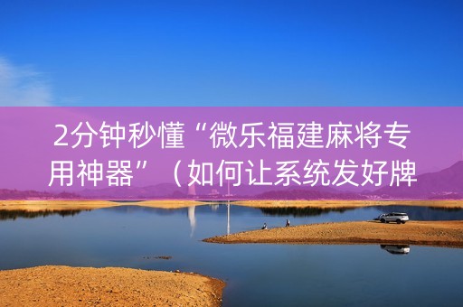 2分钟秒懂“微乐福建麻将专用神器”（如何让系统发好牌)