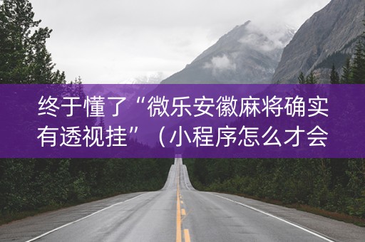 终于懂了“微乐安徽麻将确实有透视挂”（小程序怎么才会赢)