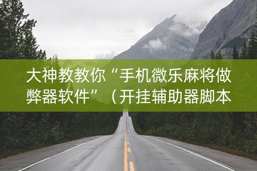 大神教教你“手机微乐麻将做弊器软件”（开挂辅助器脚本)