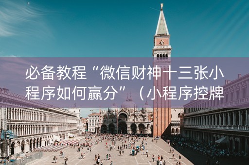 必备教程“微信财神十三张小程序如何赢分”（小程序控牌器)