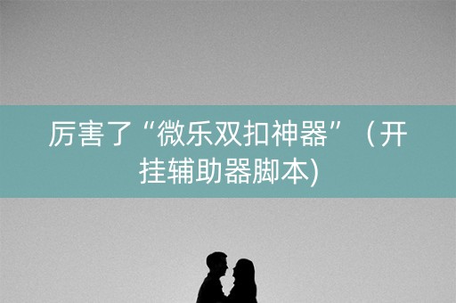 厉害了“微乐双扣神器”（开挂辅助器脚本)