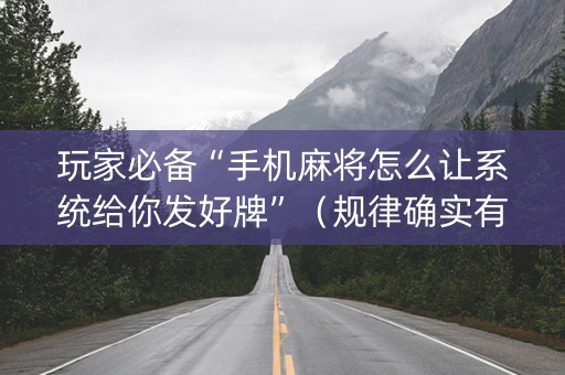 玩家必备“手机麻将怎么让系统给你发好牌”（规律确实有挂)