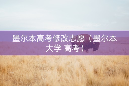墨尔本高考修改志愿（墨尔本大学 高考）
