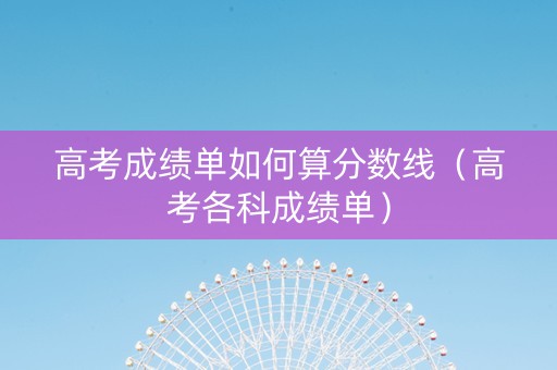 高考成绩单如何算分数线（高考各科成绩单）