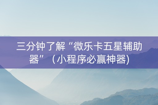 三分钟了解“微乐卡五星辅助器”（小程序必赢神器)