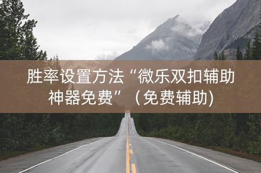 胜率设置方法“微乐双扣辅助神器免费”（免费辅助)