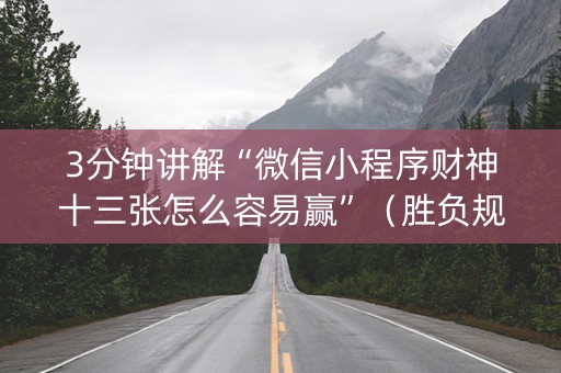 3分钟讲解“微信小程序财神十三张怎么容易赢”（胜负规律拿好牌)