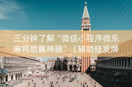 三分钟了解“微信小程序微乐麻将助赢神器”（辅助挂发牌规律)