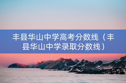 丰县华山中学高考分数线（丰县华山中学录取分数线）