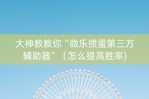 大神教教你“微乐掼蛋第三方辅助器”（怎么提高胜率)