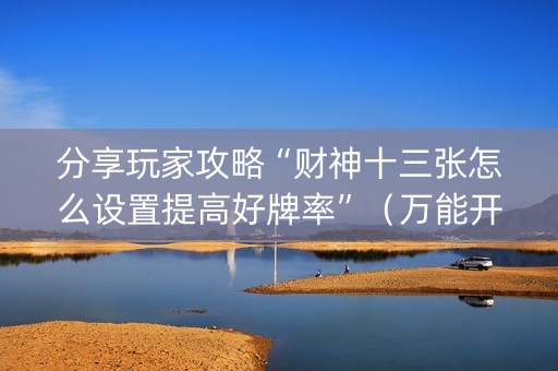 分享玩家攻略“财神十三张怎么设置提高好牌率”（万能开挂神器)